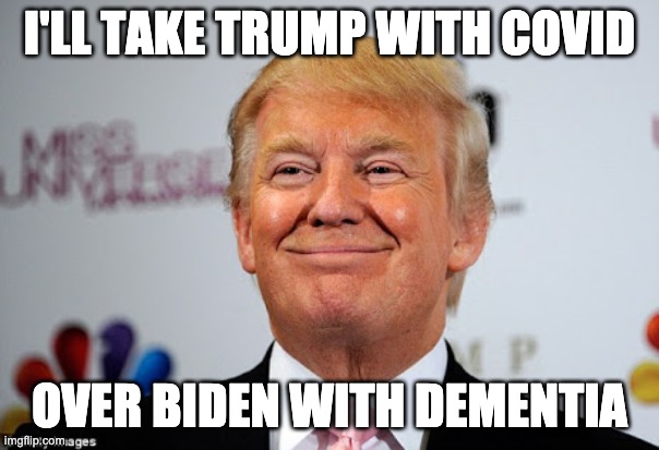 Trump with Covid | I'LL TAKE TRUMP WITH COVID; OVER BIDEN WITH DEMENTIA | image tagged in donald trump approves | made w/ Imgflip meme maker