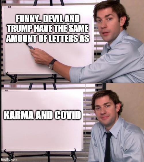 Jim Halpert Pointing to Whiteboard | FUNNY.. DEVIL AND TRUMP HAVE THE SAME AMOUNT OF LETTERS AS; KARMA AND COVID | image tagged in jim halpert pointing to whiteboard | made w/ Imgflip meme maker