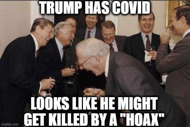 Looks like re-election is the least of his worries now. | TRUMP HAS COVID; LOOKS LIKE HE MIGHT GET KILLED BY A "HOAX" | image tagged in memes,laughing men in suits,coronavirus,impeach trump,maga,politics | made w/ Imgflip meme maker