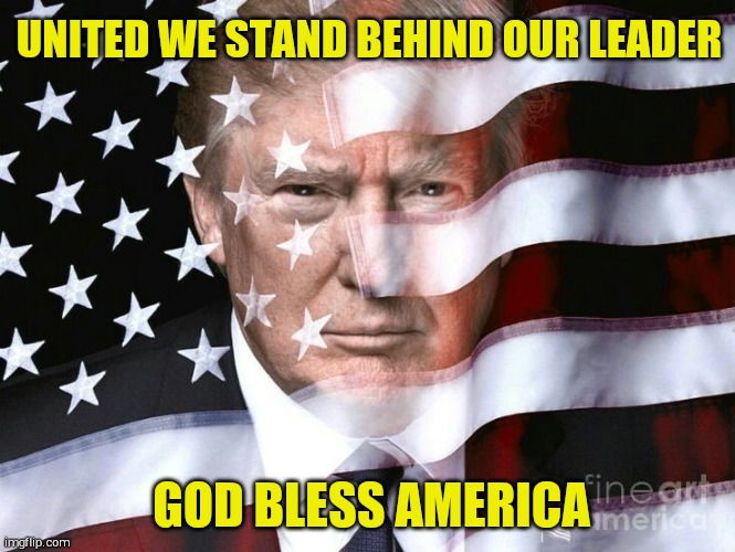 America for Trump | UNITED WE STAND BEHIND OUR LEADER; GOD BLESS AMERICA | image tagged in america for trump | made w/ Imgflip meme maker