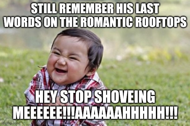 how romanticly murdering | STILL REMEMBER HIS LAST WORDS ON THE ROMANTIC ROOFTOPS; HEY STOP SHOVEING MEEEEEE!!!AAAAAAHHHHH!!! | image tagged in memes,evil toddler | made w/ Imgflip meme maker