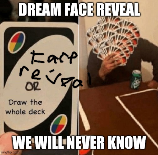 UNO Draw The Whole Deck | DREAM FACE REVEAL; WE WILL NEVER KNOW | image tagged in uno draw the whole deck | made w/ Imgflip meme maker