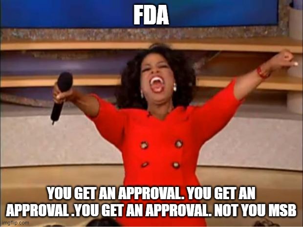 MSB FDA approval | FDA; YOU GET AN APPROVAL. YOU GET AN APPROVAL .YOU GET AN APPROVAL. NOT YOU MSB | image tagged in memes,oprah you get a | made w/ Imgflip meme maker