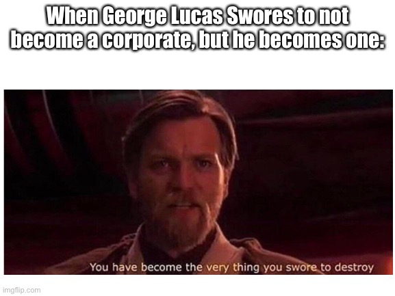 Why, Mr Lucas... | When George Lucas Swores to not become a corporate, but he becomes one: | image tagged in star wars,revenge of the sith,obi wan kenobi | made w/ Imgflip meme maker