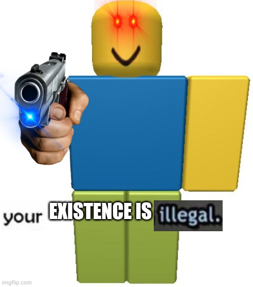 Hippity Hoppity Your Existence is Now My Property | EXISTENCE IS | image tagged in roblox noob | made w/ Imgflip meme maker