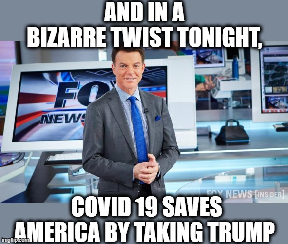 Irony | AND IN A BIZARRE TWIST TONIGHT, COVID 19 SAVES AMERICA BY TAKING TRUMP | image tagged in memes,coronavirus,donald trump is an idiot,impeach trump,maga,politics | made w/ Imgflip meme maker