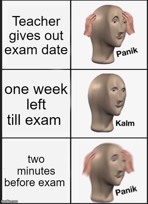 Panik Kalm Panik Meme | Teacher gives out exam date; one week left till exam; two minutes before exam | image tagged in memes,panik kalm panik | made w/ Imgflip meme maker