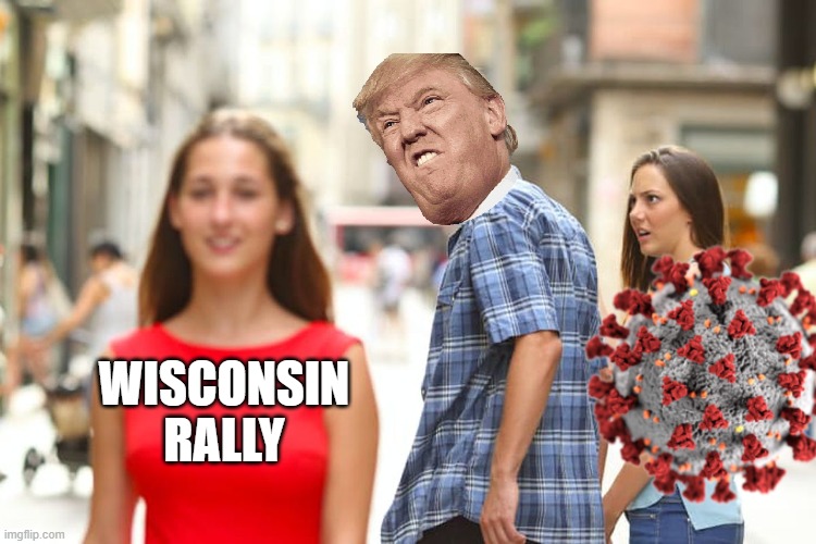 Maybe in a few weeks | WISCONSIN RALLY | image tagged in memes,distracted boyfriend,wisconsin,rally,covid-19,trump | made w/ Imgflip meme maker