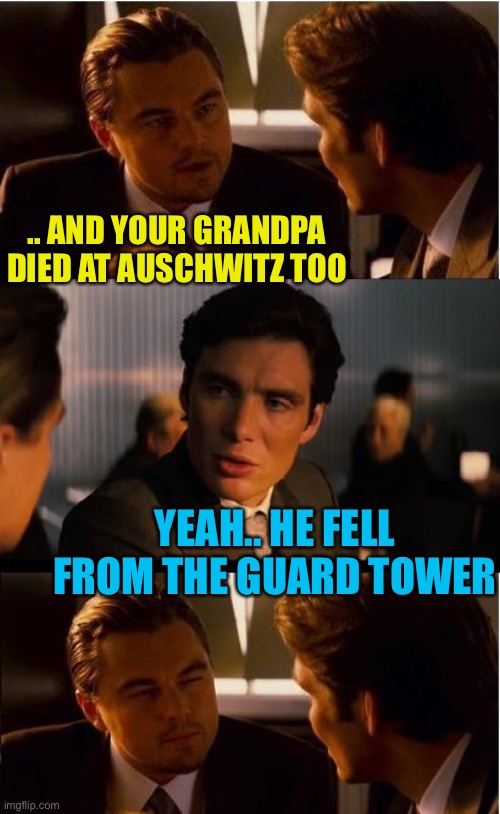 It’s an oldie but ... | .. AND YOUR GRANDPA DIED AT AUSCHWITZ TOO; YEAH.. HE FELL FROM THE GUARD TOWER | image tagged in memes,inception,auschwitz,genocide,nazi,dark humor | made w/ Imgflip meme maker