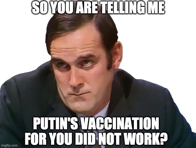 Russian injection for Donnie | SO YOU ARE TELLING ME; PUTIN'S VACCINATION FOR YOU DID NOT WORK? | image tagged in john cleese | made w/ Imgflip meme maker