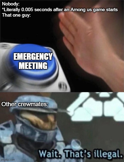 That ONE guy! |  Nobody: 
*Literally 0.005 seconds after an Among us game starts

That one guy:; EMERGENCY MEETING; Other crewmates: | image tagged in memes,blank nut button,that one friend | made w/ Imgflip meme maker