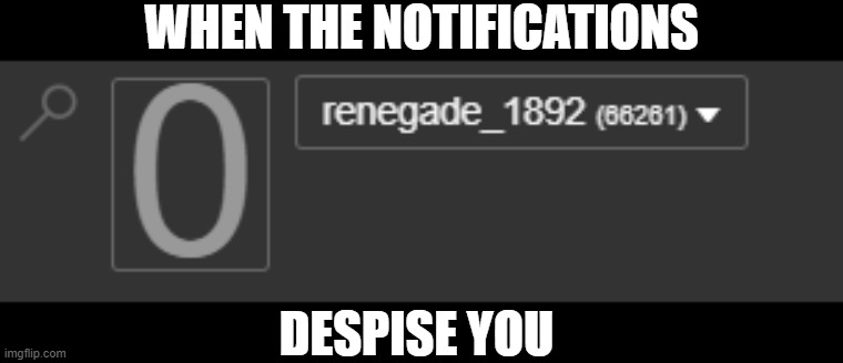 just some website editing to make | WHEN THE NOTIFICATIONS; DESPISE YOU | image tagged in meanwhile on imgflip | made w/ Imgflip meme maker