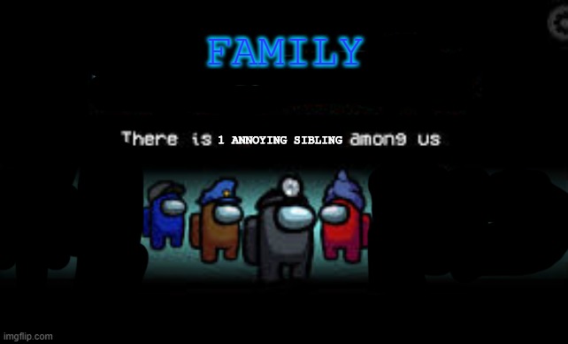 Just a normal family... | FAMILY; 1 ANNOYING SIBLING | image tagged in there is 1 imposter among us | made w/ Imgflip meme maker