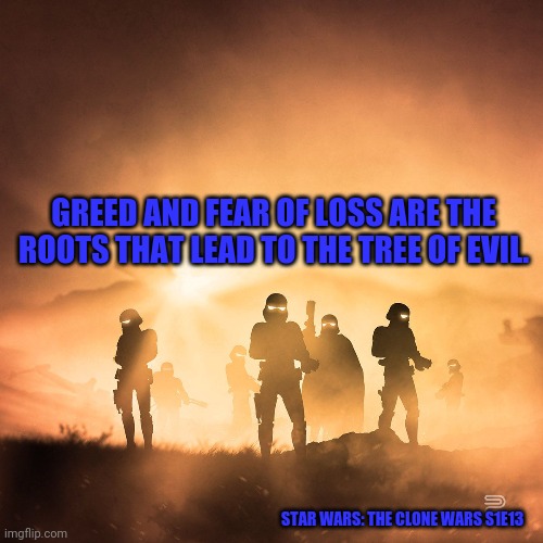 Beautiful Silhouettes | GREED AND FEAR OF LOSS ARE THE ROOTS THAT LEAD TO THE TREE OF EVIL. STAR WARS: THE CLONE WARS S1E13 | image tagged in beautiful silhouettes | made w/ Imgflip meme maker