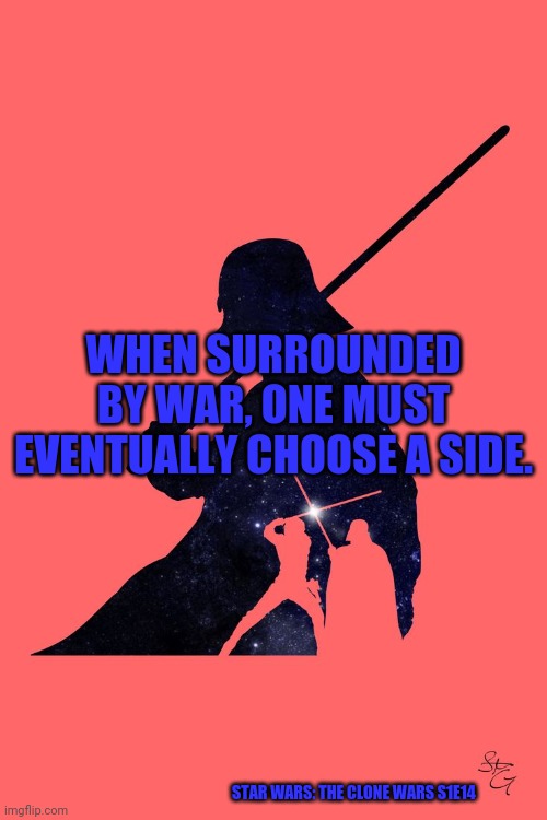 Star Wars | WHEN SURROUNDED BY WAR, ONE MUST EVENTUALLY CHOOSE A SIDE. STAR WARS: THE CLONE WARS S1E14 | image tagged in star wars | made w/ Imgflip meme maker