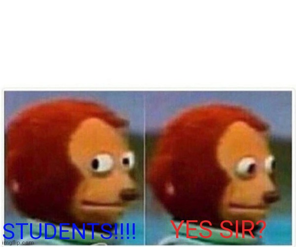 Monkey Puppet | YES SIR? STUDENTS!!!! | image tagged in memes,monkey puppet | made w/ Imgflip meme maker