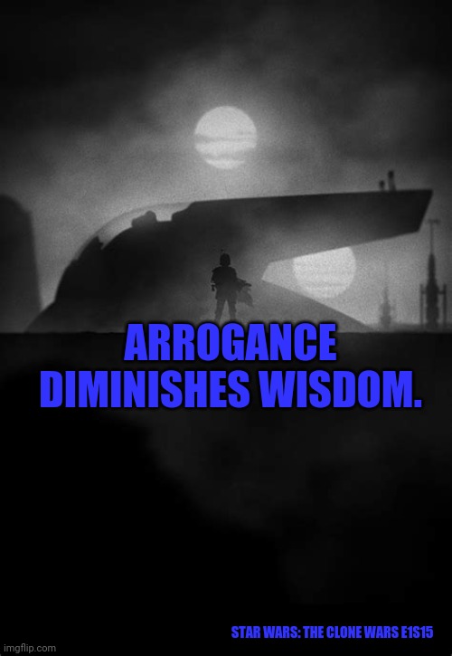 Star Wars | ARROGANCE DIMINISHES WISDOM. STAR WARS: THE CLONE WARS E1S15 | image tagged in star wars | made w/ Imgflip meme maker