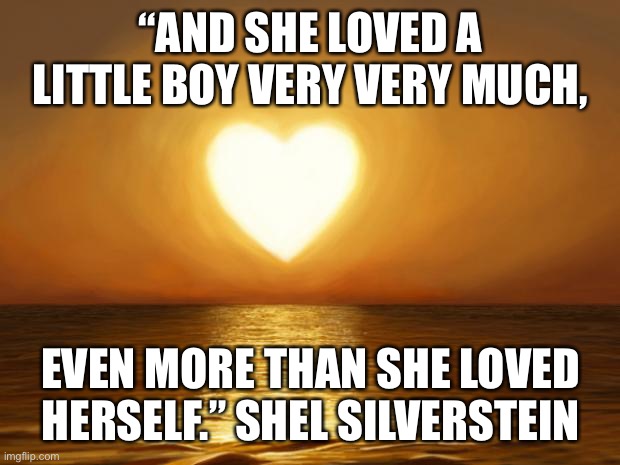 Love | “AND SHE LOVED A LITTLE BOY VERY VERY MUCH, EVEN MORE THAN SHE LOVED HERSELF.” SHEL SILVERSTEIN | image tagged in love | made w/ Imgflip meme maker