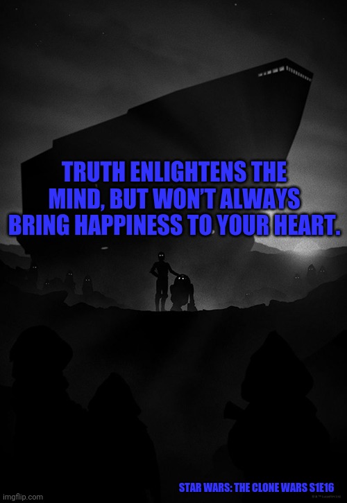 Star Wars | TRUTH ENLIGHTENS THE MIND, BUT WON’T ALWAYS BRING HAPPINESS TO YOUR HEART. STAR WARS: THE CLONE WARS S1E16 | image tagged in star wars | made w/ Imgflip meme maker