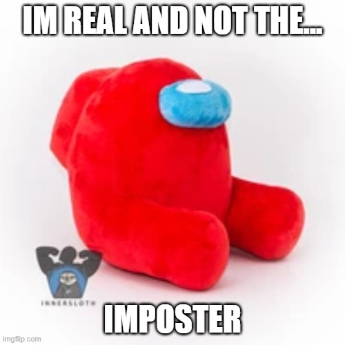 among us there is a imposter | IM REAL AND NOT THE... IMPOSTER | image tagged in among us | made w/ Imgflip meme maker
