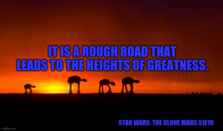 Star Wars | IT IS A ROUGH ROAD THAT LEADS TO THE HEIGHTS OF GREATNESS. STAR WARS: THE CLONE WARS S1E19 | image tagged in star wars | made w/ Imgflip meme maker