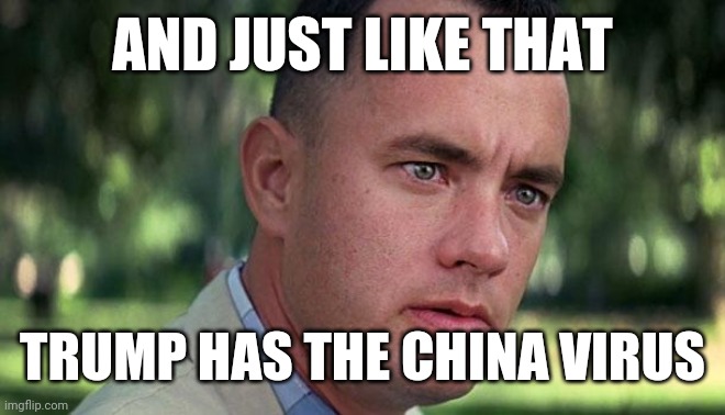 Forest Gump |  AND JUST LIKE THAT; TRUMP HAS THE CHINA VIRUS | image tagged in forest gump,donald trump,coronavirus,black lives matter,debate | made w/ Imgflip meme maker