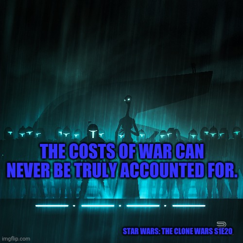 Star Wars | THE COSTS OF WAR CAN NEVER BE TRULY ACCOUNTED FOR. STAR WARS: THE CLONE WARS S1E20 | image tagged in star wars | made w/ Imgflip meme maker