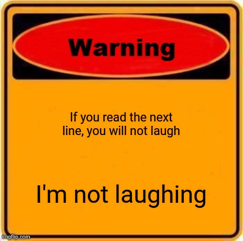 Warning you won't laugh | If you read the next line, you will not laugh; I'm not laughing | image tagged in memes,warning sign | made w/ Imgflip meme maker