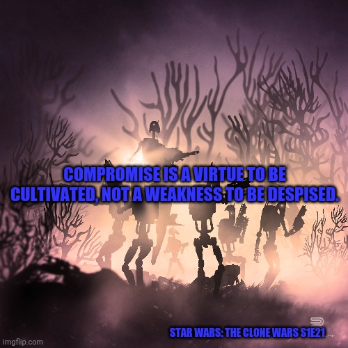 Star Wars | COMPROMISE IS A VIRTUE TO BE CULTIVATED, NOT A WEAKNESS TO BE DESPISED. STAR WARS: THE CLONE WARS S1E21 | image tagged in star wars | made w/ Imgflip meme maker