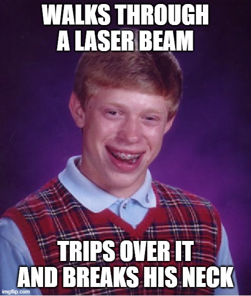 Bad Luck Brian | WALKS THROUGH A LASER BEAM; TRIPS OVER IT AND BREAKS HIS NECK | image tagged in memes,bad luck brian | made w/ Imgflip meme maker