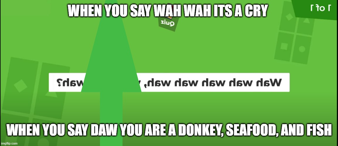 when you say...................................... | WHEN YOU SAY WAH WAH ITS A CRY; WHEN YOU SAY DAW YOU ARE A DONKEY, SEAFOOD, AND FISH | image tagged in memes,funny memes | made w/ Imgflip meme maker