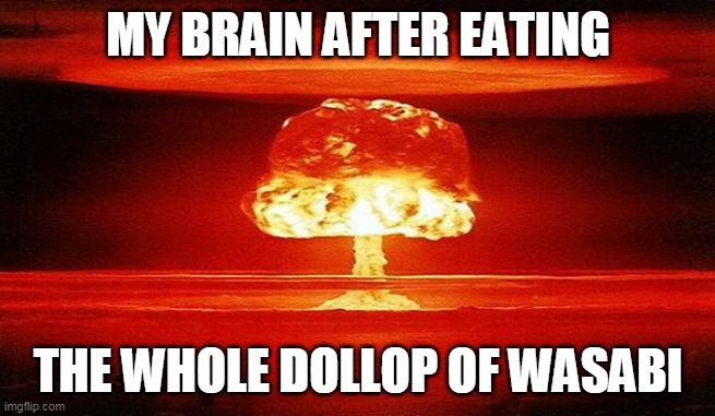 Wasabi | MY BRAIN AFTER EATING; THE WHOLE DOLLOP OF WASABI | image tagged in food,spicy,japanese,unexpected | made w/ Imgflip meme maker
