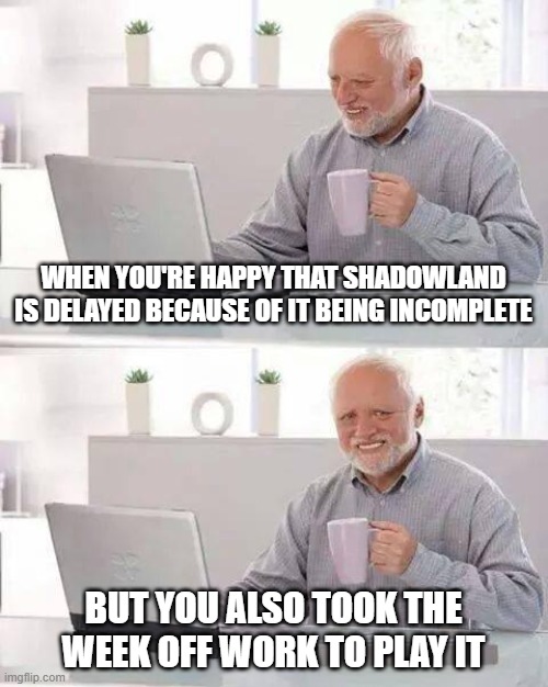 World of Warcraft: Shadowland | WHEN YOU'RE HAPPY THAT SHADOWLAND IS DELAYED BECAUSE OF IT BEING INCOMPLETE; BUT YOU ALSO TOOK THE WEEK OFF WORK TO PLAY IT | image tagged in memes,hide the pain harold,world of warcraft,blizzard entertainment,wow memes,developement | made w/ Imgflip meme maker