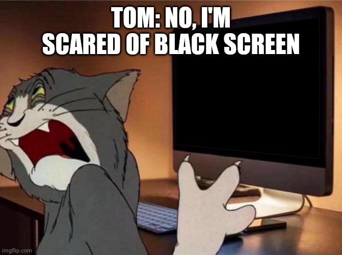 Tom Jerry Sad | TOM: NO, I'M SCARED OF BLACK SCREEN | image tagged in tom jerry sad | made w/ Imgflip meme maker
