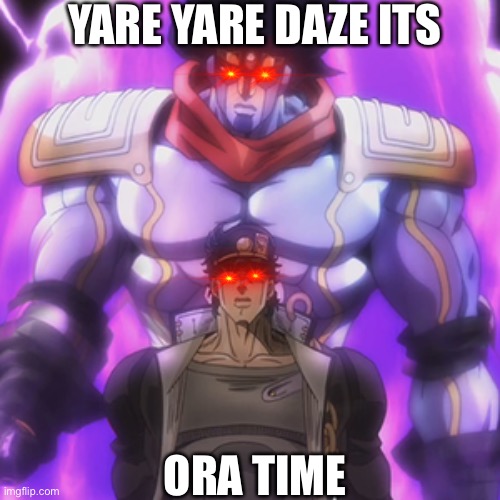 Ora ora | YARE YARE DAZE ITS; ORA TIME | image tagged in funny memes | made w/ Imgflip meme maker