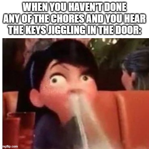Relatable. | WHEN YOU HAVEN'T DONE ANY OF THE CHORES AND YOU HEAR THE KEYS JIGGLING IN THE DOOR: | image tagged in violet parr,funny memes | made w/ Imgflip meme maker