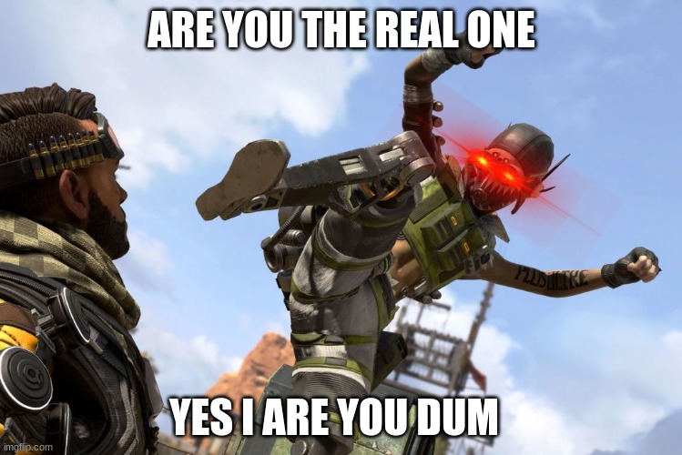 octane stomping mirage | ARE YOU THE REAL ONE; YES I ARE YOU DUM | image tagged in octane stomping mirage | made w/ Imgflip meme maker