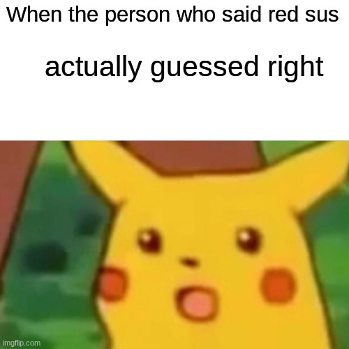 Among us be like | When the person who said red sus; actually guessed right | image tagged in memes,surprised pikachu | made w/ Imgflip meme maker