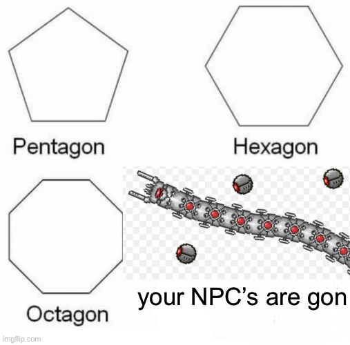 Pentagon Hexagon Octagon Meme | your NPC’s are gon | image tagged in memes,pentagon hexagon octagon | made w/ Imgflip meme maker