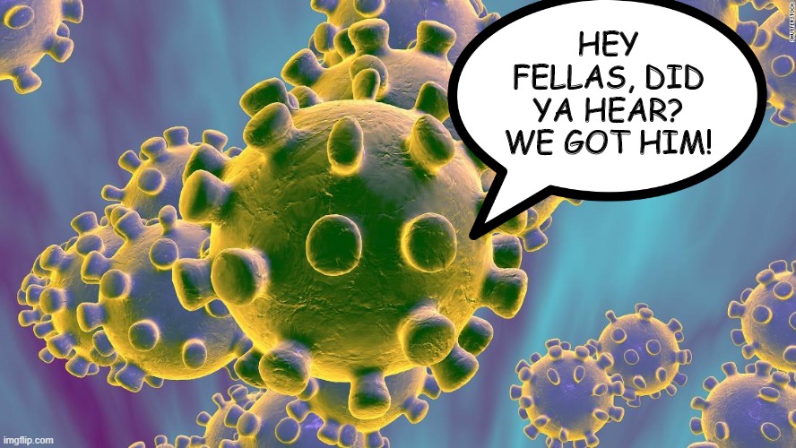 Corona Prez | HEY FELLAS, DID YA HEAR? WE GOT HIM! | image tagged in coronavirus,trump | made w/ Imgflip meme maker