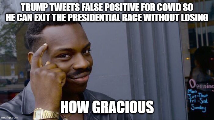 Trump Covid Conspiracy | TRUMP TWEETS FALSE POSITIVE FOR COVID SO HE CAN EXIT THE PRESIDENTIAL RACE WITHOUT LOSING; HOW GRACIOUS | image tagged in memes,roll safe think about it,donald trump,covid19,election 2020,coronavirus | made w/ Imgflip meme maker