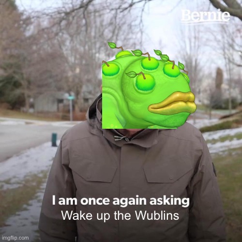 Bernie I Am Once Again Asking For Your Support Meme | Wake up the Wublins | image tagged in memes,bernie i am once again asking for your support,my singing monsters | made w/ Imgflip meme maker
