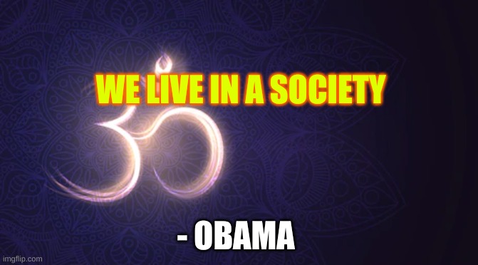 inspirational quote | WE LIVE IN A SOCIETY; - OBAMA | image tagged in inspirational quote | made w/ Imgflip meme maker
