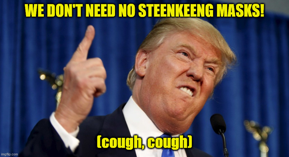 Angry trump | WE DON'T NEED NO STEENKEENG MASKS! (cough, cough) | image tagged in angry trump | made w/ Imgflip meme maker