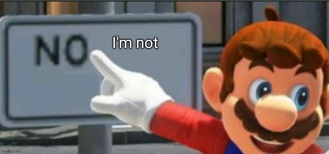 Mario points at a "NO" sign | I'm not | image tagged in mario points at a no sign | made w/ Imgflip meme maker