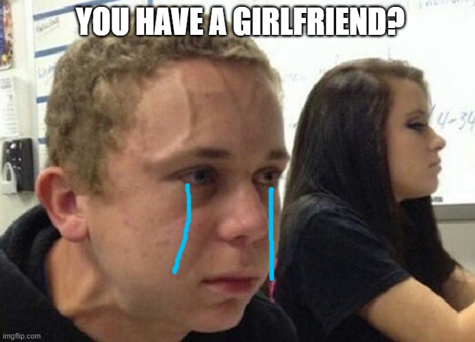 When you haven't told anybody | YOU HAVE A GIRLFRIEND? | image tagged in when you haven't told anybody | made w/ Imgflip meme maker