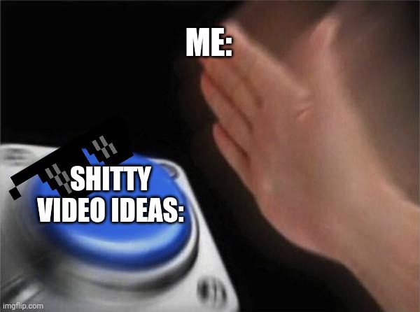 I make shitty videos |  ME:; SHITTY VIDEO IDEAS: | image tagged in memes,blank nut button | made w/ Imgflip meme maker