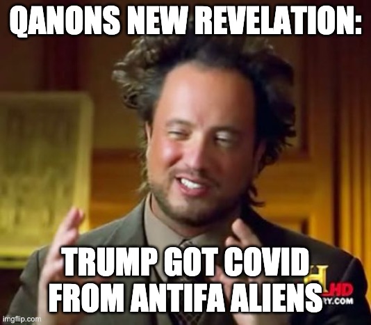 Believe me... | QANONS NEW REVELATION:; TRUMP GOT COVID FROM ANTIFA ALIENS | image tagged in memes,ancient aliens,trump,covid,covid19 | made w/ Imgflip meme maker