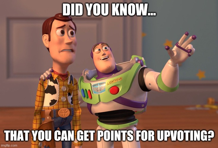 X, X Everywhere Meme | DID YOU KNOW... THAT YOU CAN GET POINTS FOR UPVOTING? | image tagged in memes,x x everywhere | made w/ Imgflip meme maker