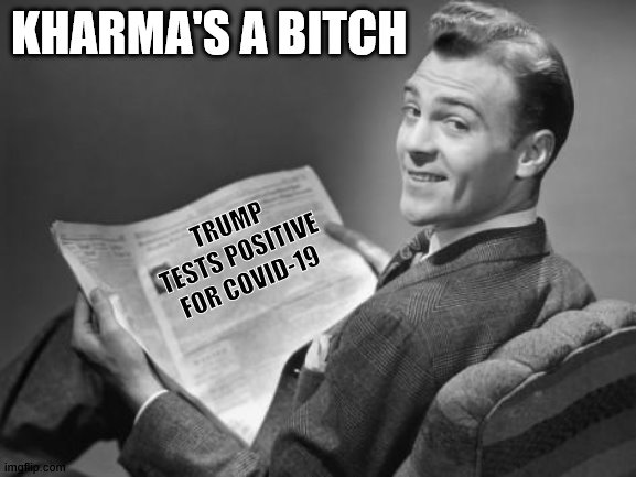 Gotta Love Kharma | KHARMA'S A BITCH; TRUMP TESTS POSITIVE FOR COVID-19 | image tagged in 50's newspaper,donald trump,covid19 | made w/ Imgflip meme maker